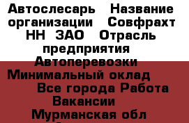 Автослесарь › Название организации ­ Совфрахт-НН, ЗАО › Отрасль предприятия ­ Автоперевозки › Минимальный оклад ­ 20 000 - Все города Работа » Вакансии   . Мурманская обл.,Апатиты г.